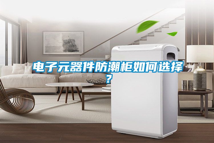 电子元器件防潮柜如何选择？