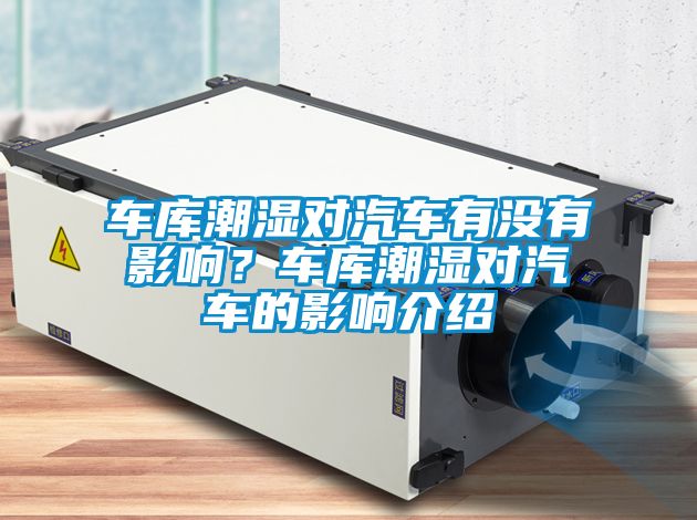 车库潮湿对汽车有没有影响？车库潮湿对汽车的影响介绍