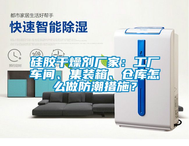 硅胶干燥剂厂家：工厂车间、集装箱、仓库怎么做防潮措施？