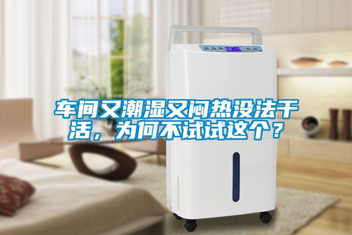 车间又潮湿又闷热没法干活，为何不试试这个？