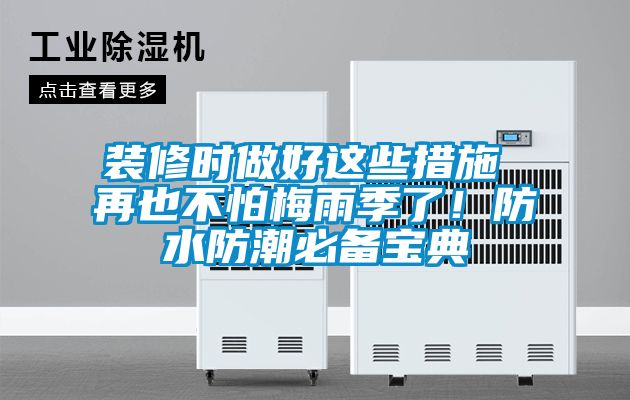 装修时做好这些措施 再也不怕梅雨季了！防水防潮必备宝典