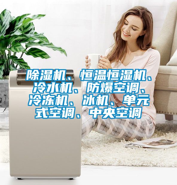 香蕉福利视频机、恒温恒湿机、冷水机、防爆空调、冷冻机、冰机、单元式空调、中央空调