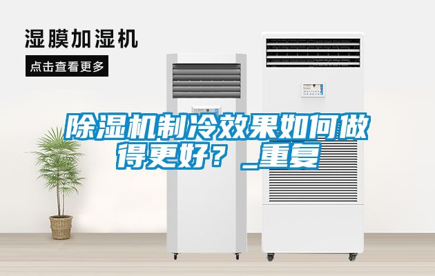 香蕉福利视频机制冷效果如何做得更好？_重复