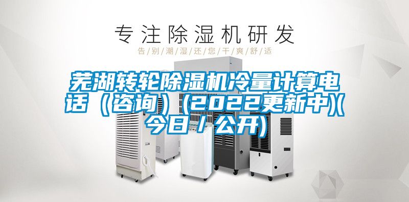 芜湖转轮香蕉福利视频机冷量计算电话（咨询）(2022更新中)(今日／公开)
