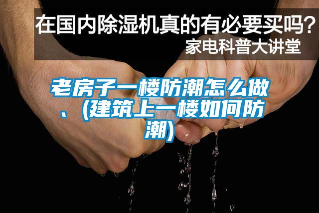 老房子一楼防潮怎么做、(建筑上一楼如何防潮)
