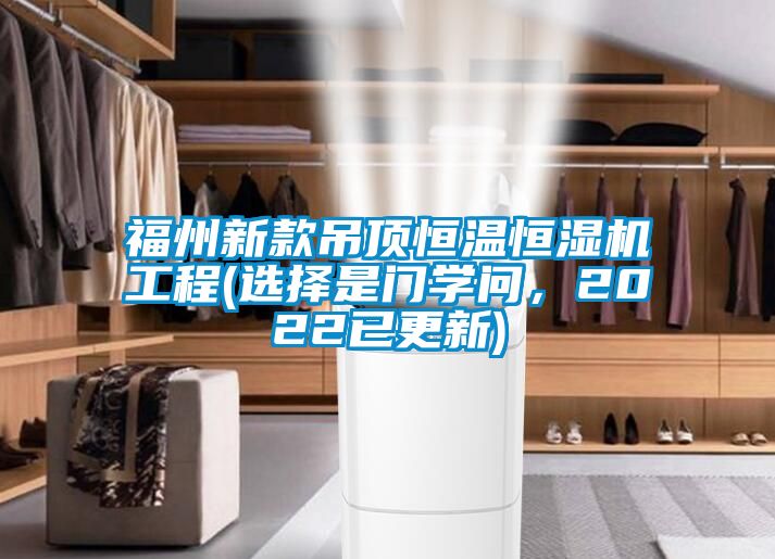福州新款吊顶恒温恒湿机工程(选择是门学问，2022已更新)