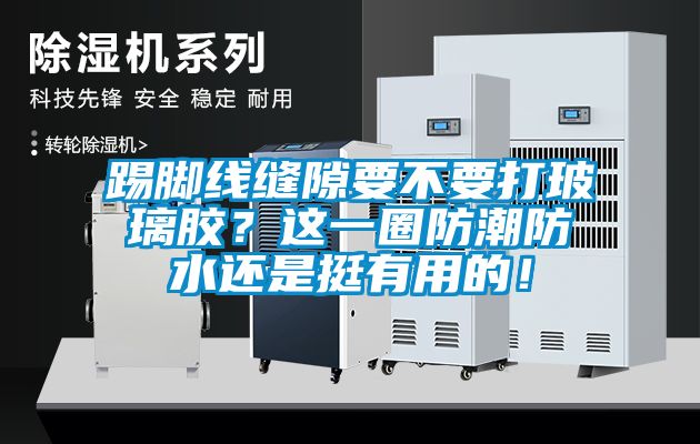 踢脚线缝隙要不要打玻璃胶？这一圈防潮防水还是挺有用的！