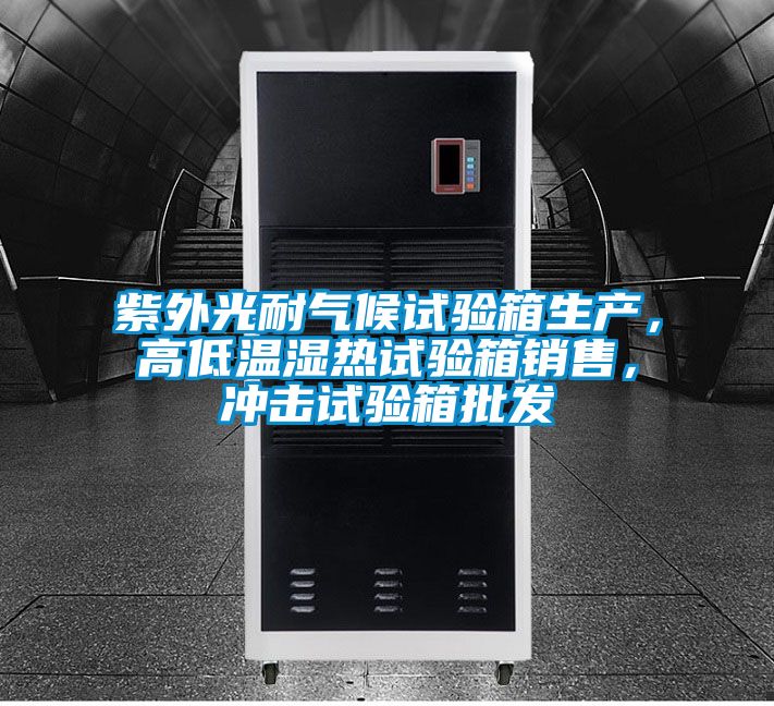 紫外光耐气候试验箱生产，高低温湿热试验箱销售，冲击试验箱批发