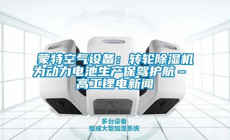 蒙特空气设备：转轮香蕉福利视频机为动力电池生产保驾护航– 高工锂电成人香蕉在线观看