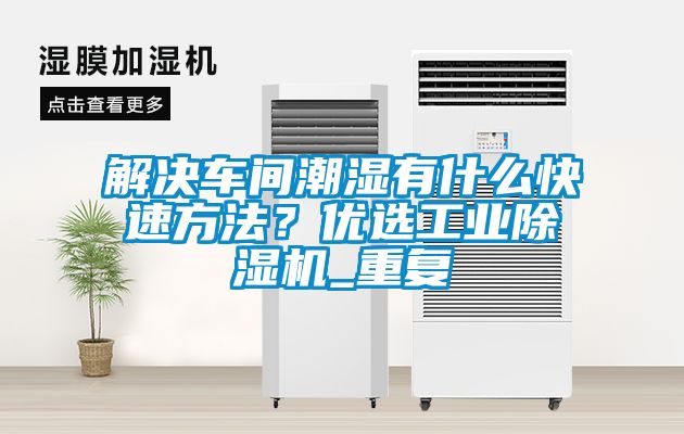 解决车间潮湿有什么快速方法？优选工业香蕉福利视频机_重复