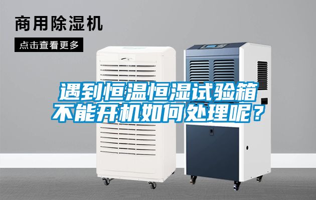 遇到恒温恒湿试验箱不能开机如何处理呢？