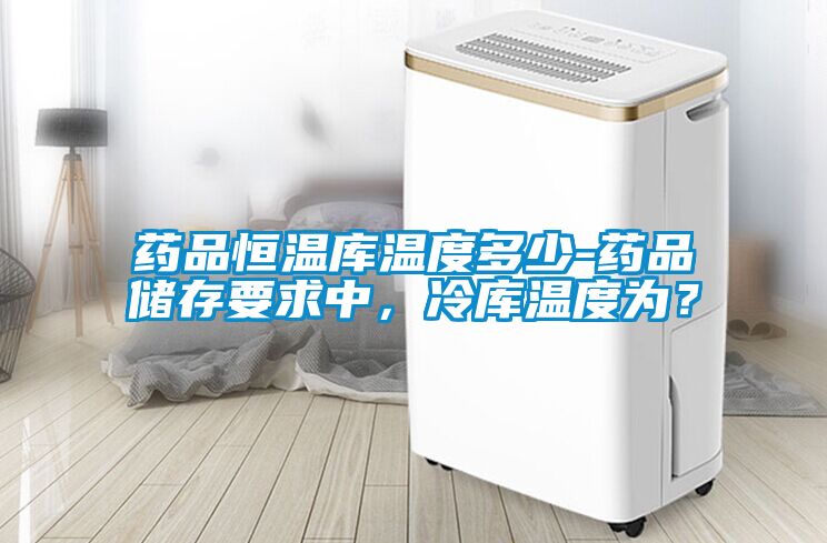 药品恒温库温度多少-药品储存要求中，冷库温度为？