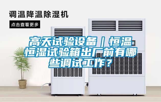高天试验设备｜恒温恒湿试验箱出厂前有哪些调试工作？