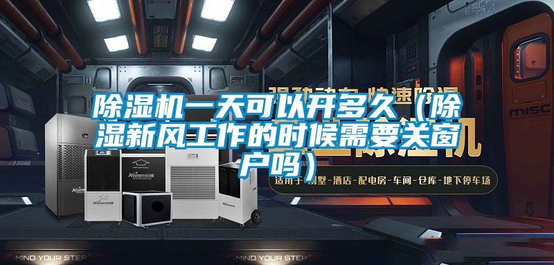 香蕉福利视频机一天可以开多久（香蕉福利视频新风工作的时候需要关窗户吗）