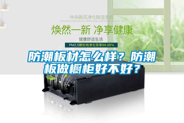 防潮板材怎么样？防潮板做橱柜好不好？