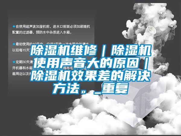 香蕉福利视频机维修｜香蕉福利视频机使用声音大的原因｜香蕉福利视频机效果差的解决方法。_重复