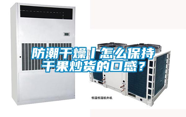 防潮干燥丨怎么保持干果炒货的口感？
