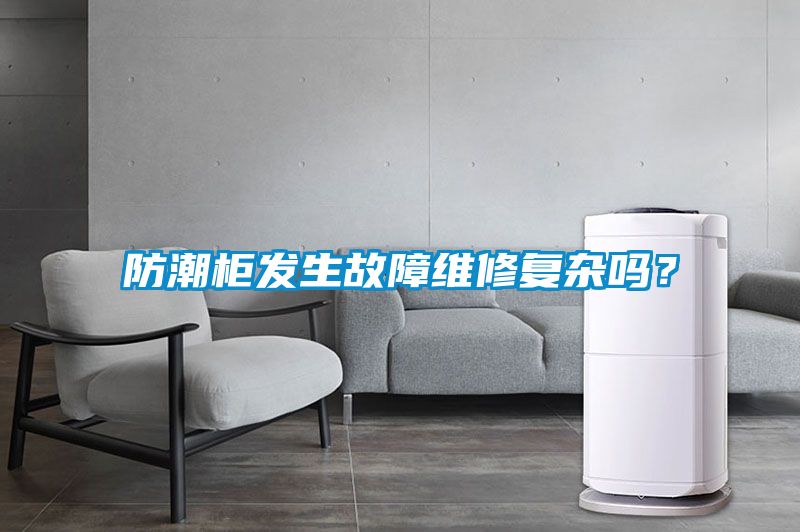 防潮柜发生故障维修复杂吗？
