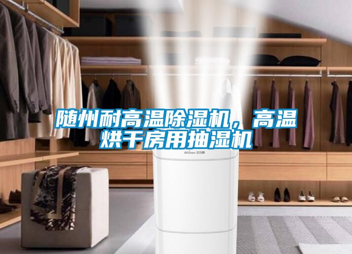 随州耐高温香蕉福利视频机，高温烘干房用抽湿机