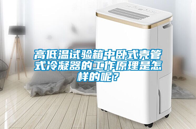 高低温试验箱中卧式壳管式冷凝器的工作原理是怎样的呢？