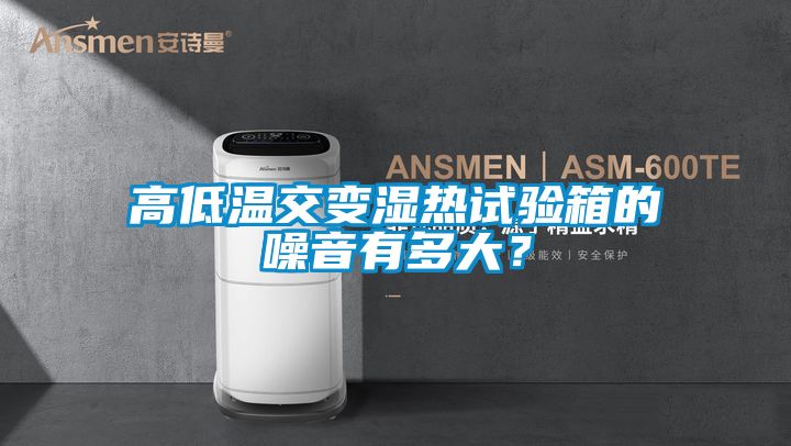 高低温交变湿热试验箱的噪音有多大？