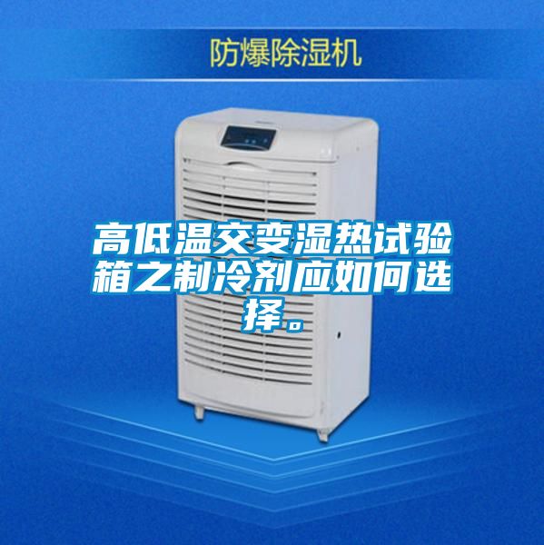 高低温交变湿热试验箱之制冷剂应如何选择。