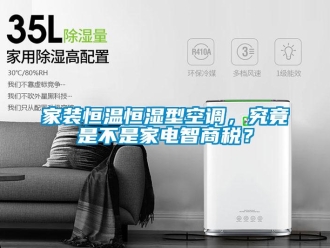 成人香蕉在线观看资讯家装恒温恒湿型空调，究竟是不是家电智商税？