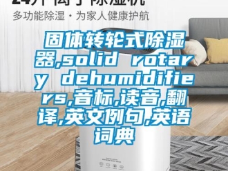 成人香蕉在线观看资讯固体转轮式香蕉福利视频器,solid rotary dehumidifiers,音标,读音,翻译,英文例句,英语词典