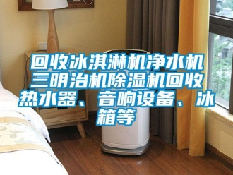 行业成人香蕉在线观看回收冰淇淋机净水机三明治机香蕉福利视频机回收热水器、音响设备、冰箱等