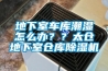 地下室车库潮湿怎么办？？太仓地下室仓库香蕉福利视频机