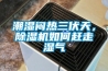 潮湿闷热三伏天，香蕉福利视频机如何赶走湿气